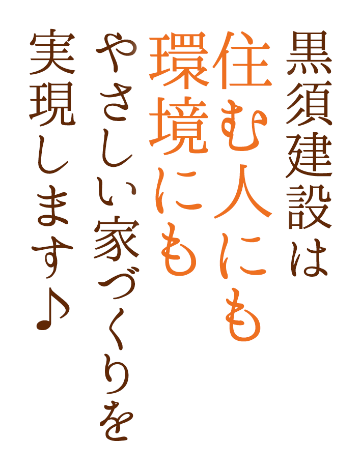 黒須建設は住む人にも環境にもやさしい家づくりを実現します♪