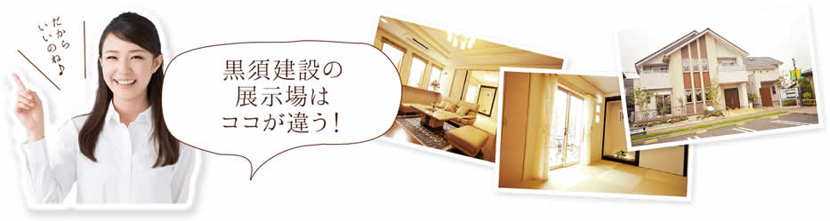 黒須建設の展示場はココが違う!